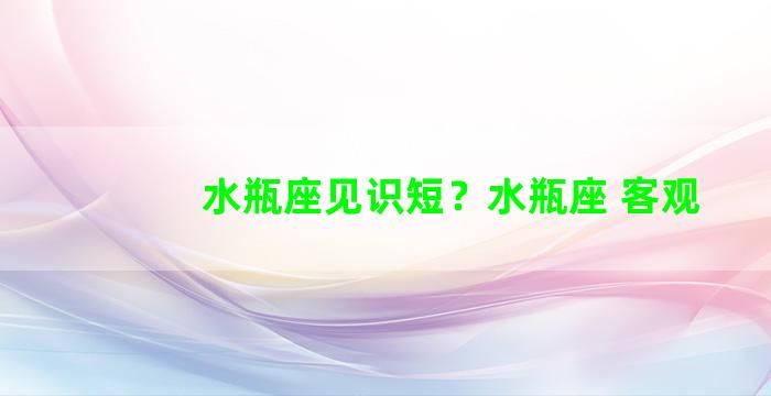 水瓶座见识短？水瓶座 客观